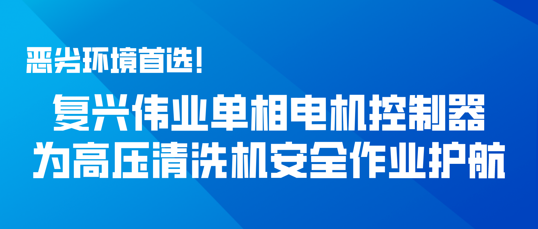 惡劣環(huán)境首選！復(fù)興偉業(yè)單相電機(jī)控制器為高壓清洗機(jī)安全作業(yè)護(hù)航