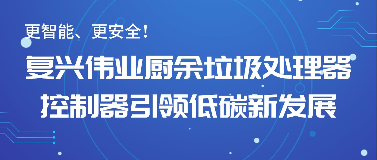 更智能、更安全！復(fù)興偉業(yè)廚余垃圾處理器控制器引領(lǐng)低碳新發(fā)展！