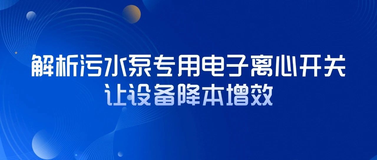 解析污水泵專用電子離心開(kāi)關(guān)，讓設(shè)備降本增效